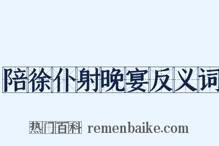 陪徐仆射晚宴反义词是什么意思的图片